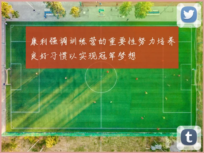 康利强调训练营的重要性努力培养良好习惯以实现冠军梦想
