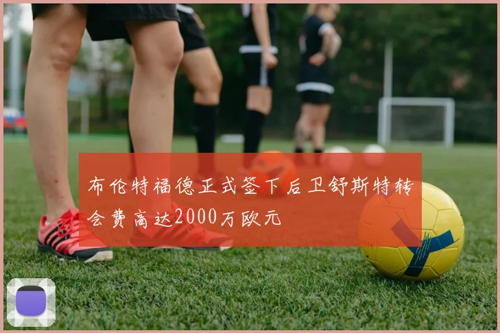 布伦特福德正式签下后卫舒斯特转会费高达2000万欧元