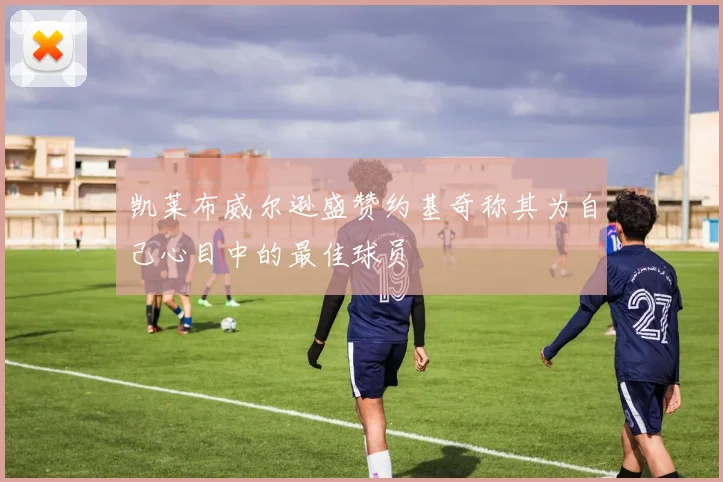 凯莱布威尔逊盛赞约基奇称其为自己心目中的最佳球员