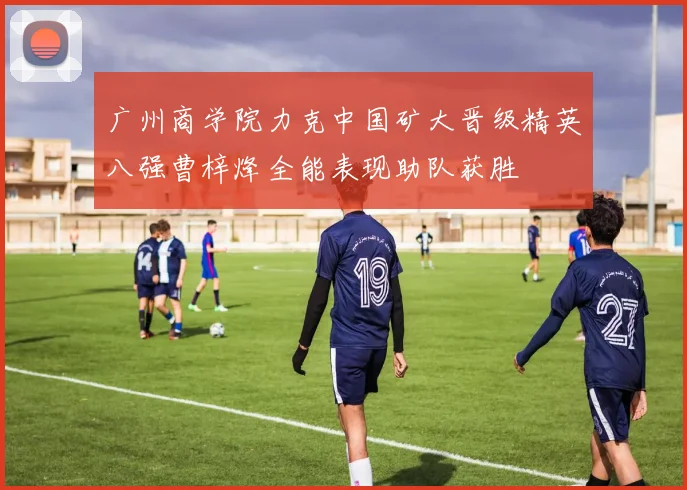 广州商学院力克中国矿大晋级精英八强曹梓烽全能表现助队获胜