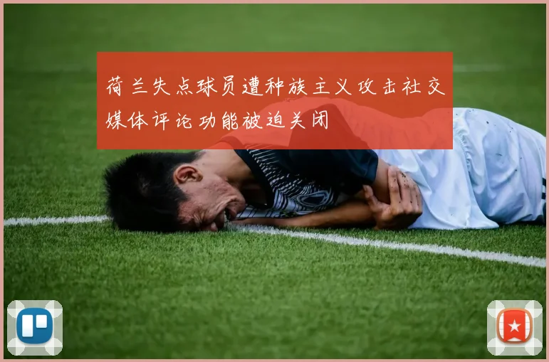 荷兰失点球员遭种族主义攻击社交媒体评论功能被迫关闭