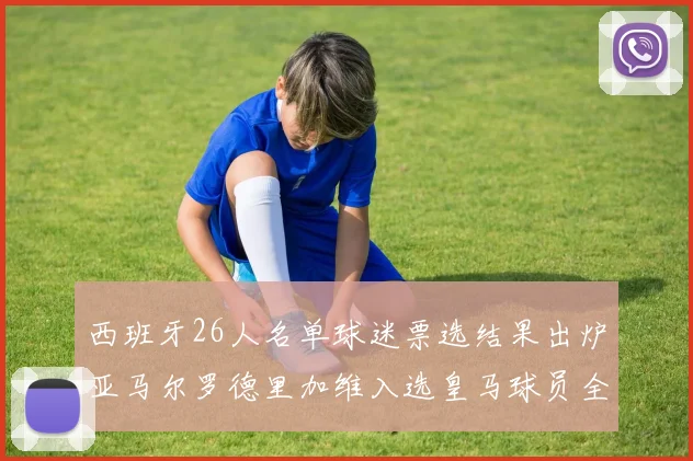 西班牙26人名单球迷票选结果出炉亚马尔罗德里加维入选皇马球员全无