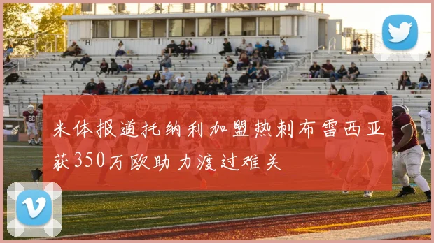 米体报道托纳利加盟热刺布雷西亚获350万欧助力渡过难关