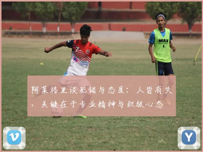 阿莱格里谈犯错与态度：人皆有失，关键在于专业精神与积极心态